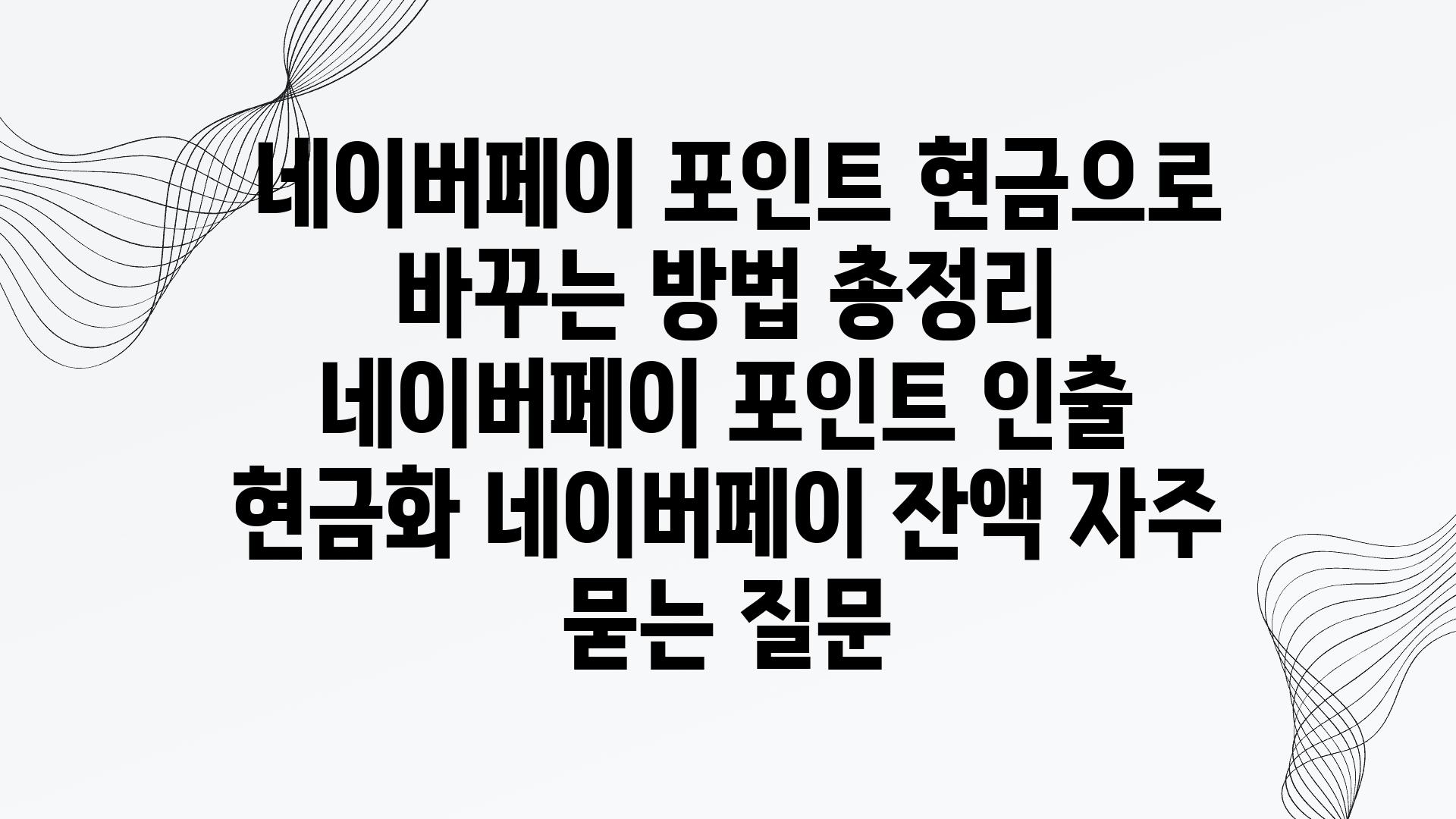  네이버페이 포인트 현금으로 바꾸는 방법 총정리  네이버페이 포인트 인출 현금화 네이버페이 잔액 자주 묻는 질문