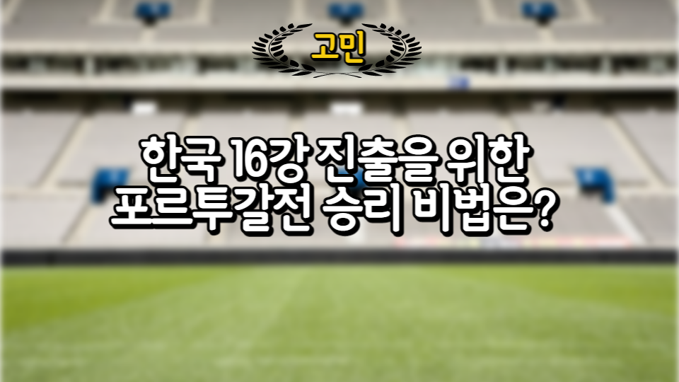  한국 16강 진출을 위한 포르투갈전 승리 비법 탐구