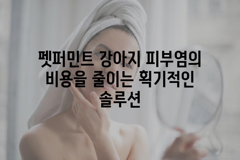 펫퍼민트 강아지 피부염의 비용을 줄이는 획기적인 솔루션