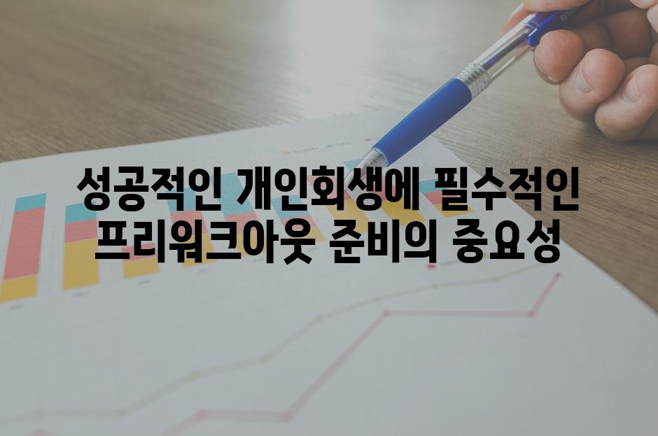 성공적인 개인회생에 필수적인 프리워크아웃 준비의 중요성