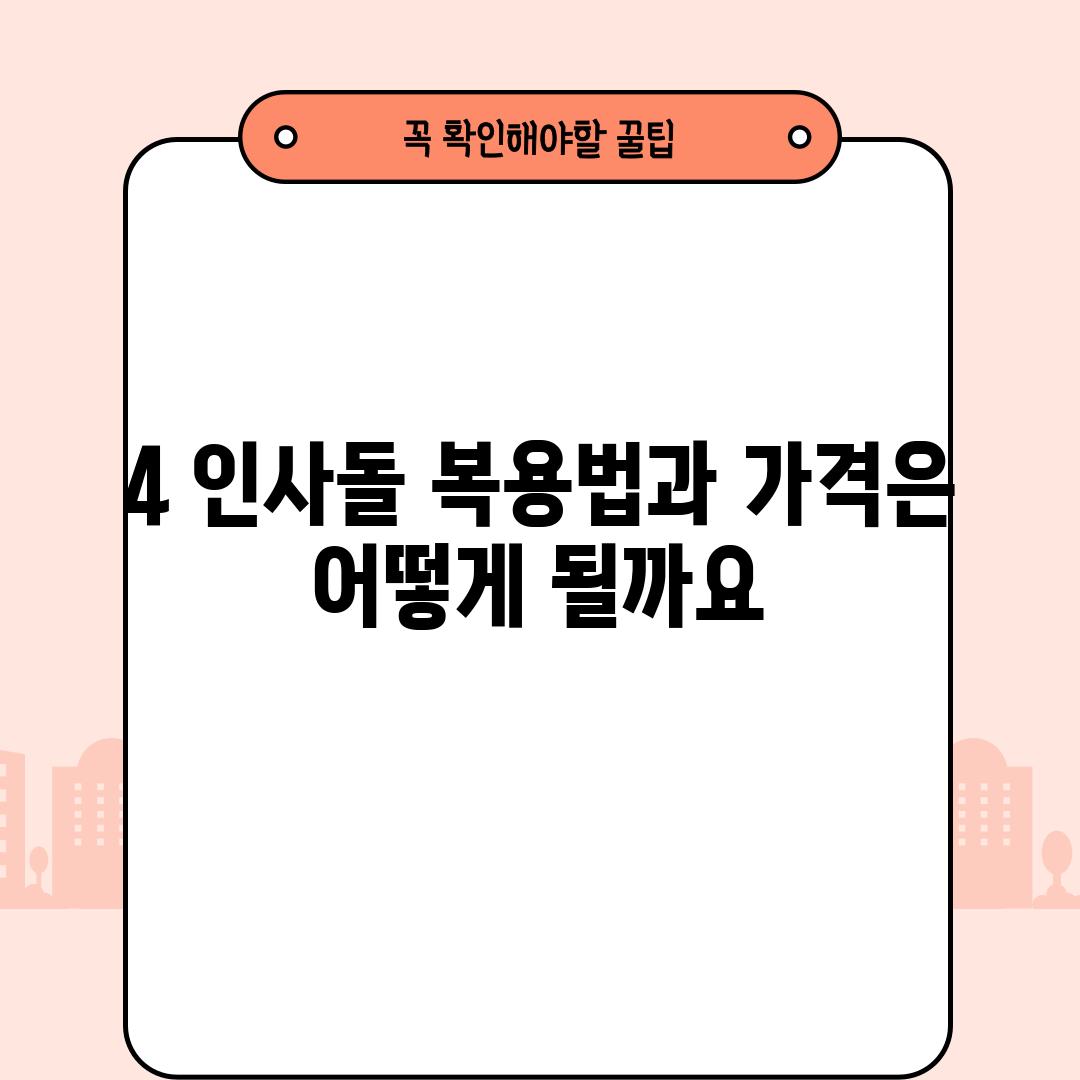 4. 인사돌 복용법과 가격은 어떻게 될까요?