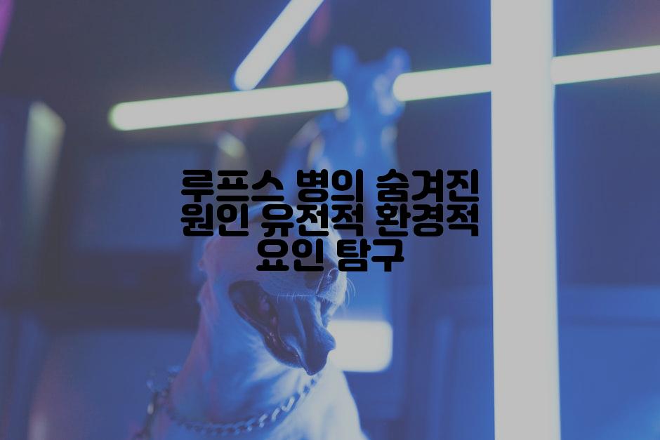 루프스 병의 숨겨진 원인 유전적 환경적 요인 탐구