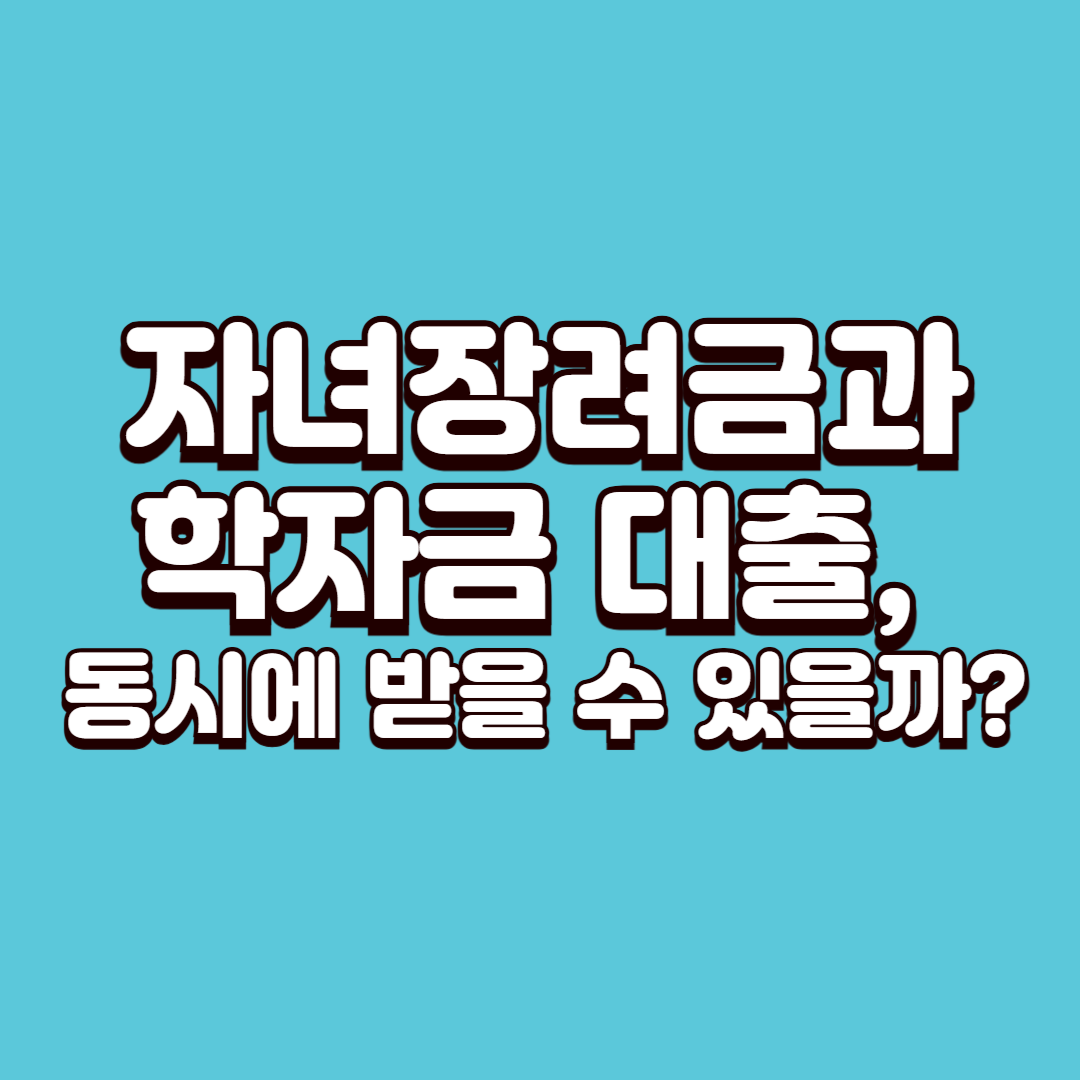 자녀장려금과 학자금 대출, 동시에 받을 수 있을까?