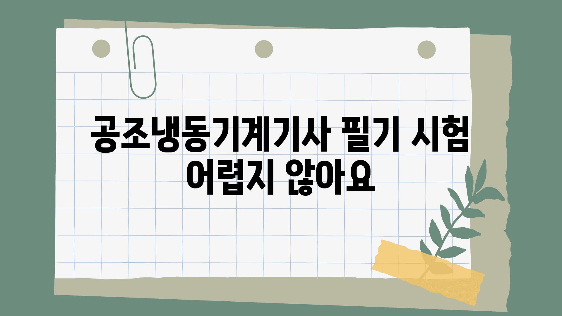 공조냉동기계기사 필기 시험 어렵지 않아요