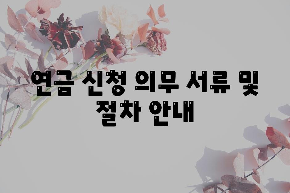 연금 신청 의무 서류 및 절차 공지