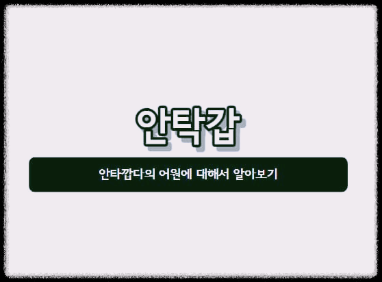  안탁갑 : 안타깝다의 어원에 대해서 알아보기