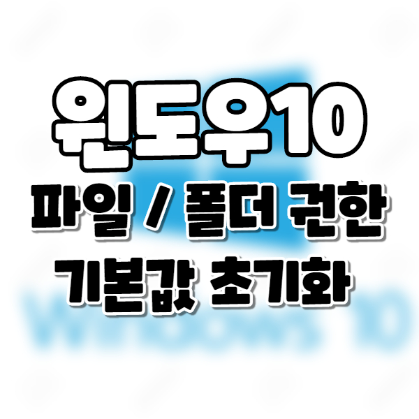  Win10] 윈도우10 파일 및 폴더 권한 기본값 재설정. 초기화 방법