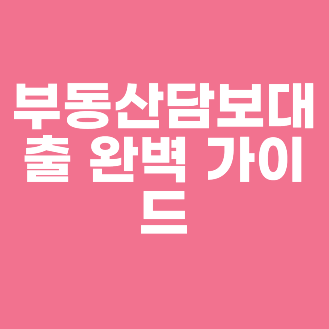 부동산담보대출 완벽 가이드