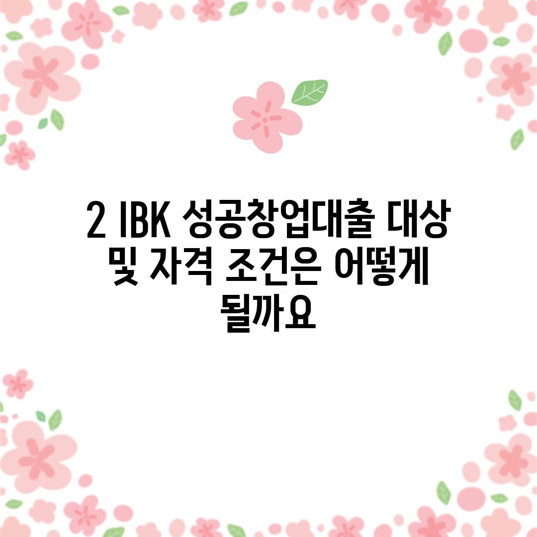 2. IBK 성공창업대출 대상 및 자격 조건은 어떻게 될까요?