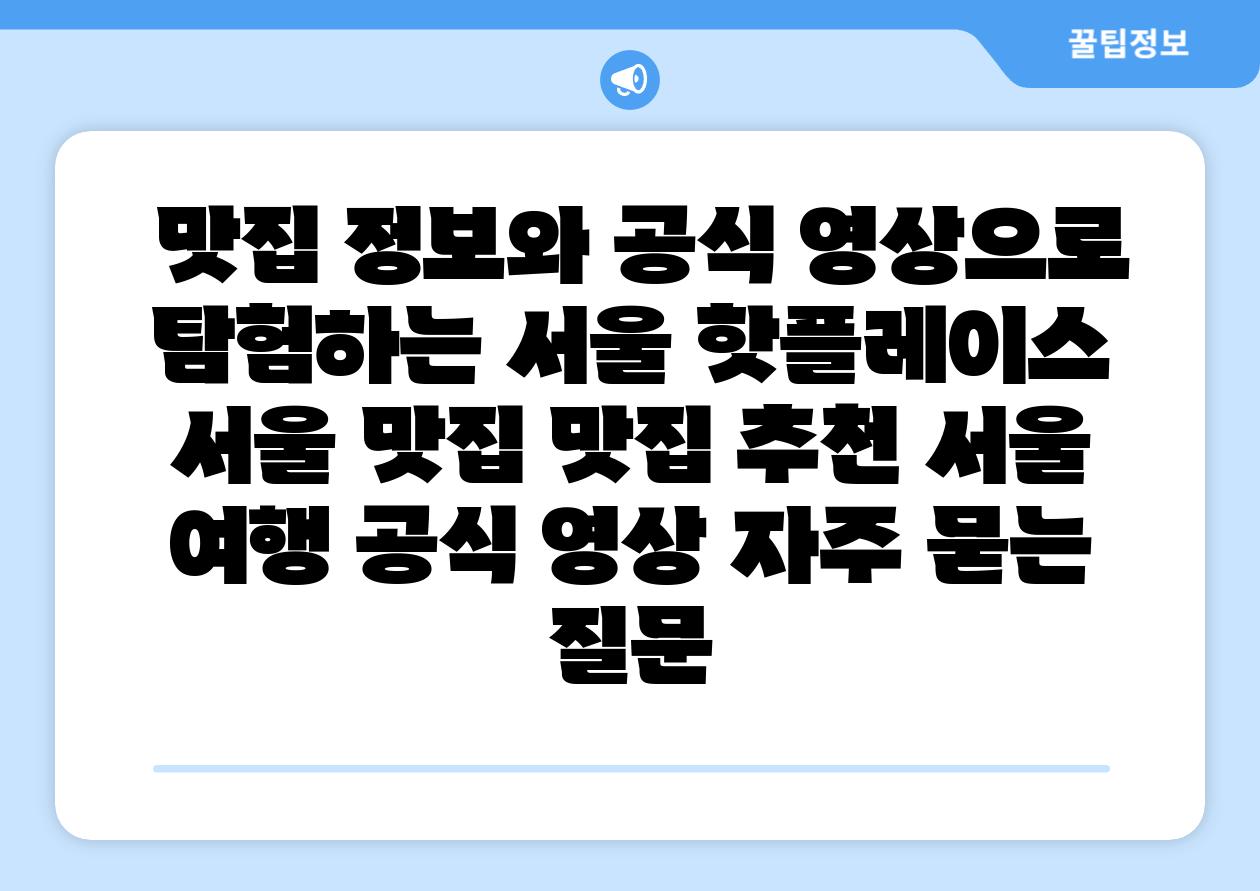 맛집 정보와 공식 영상으로 탐험하는 서울 핫플레이스 서울 맛집 맛집 추천 서울 여행 공식 영상 자주 묻는 질문