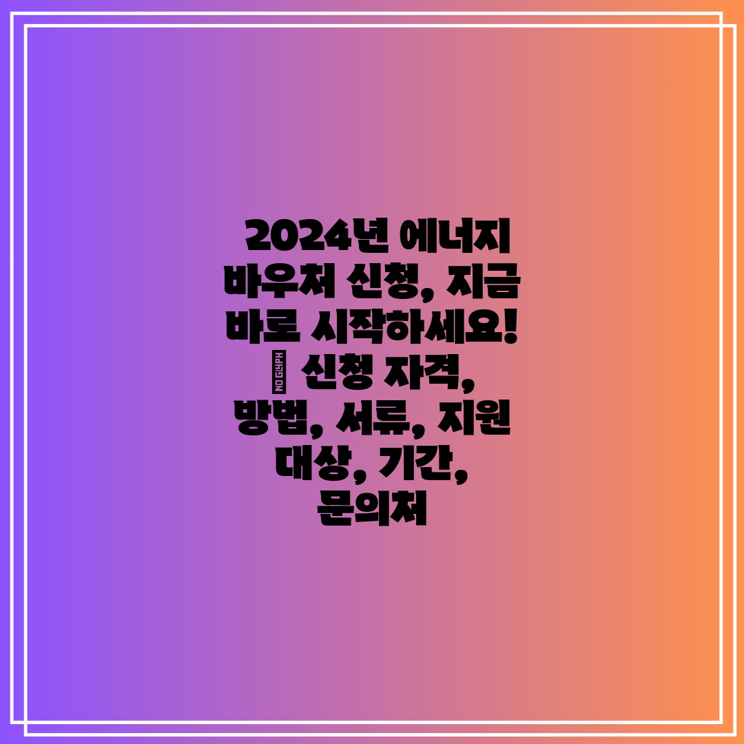  2024년 에너지 바우처 신청, 지금 바로 시작하세요