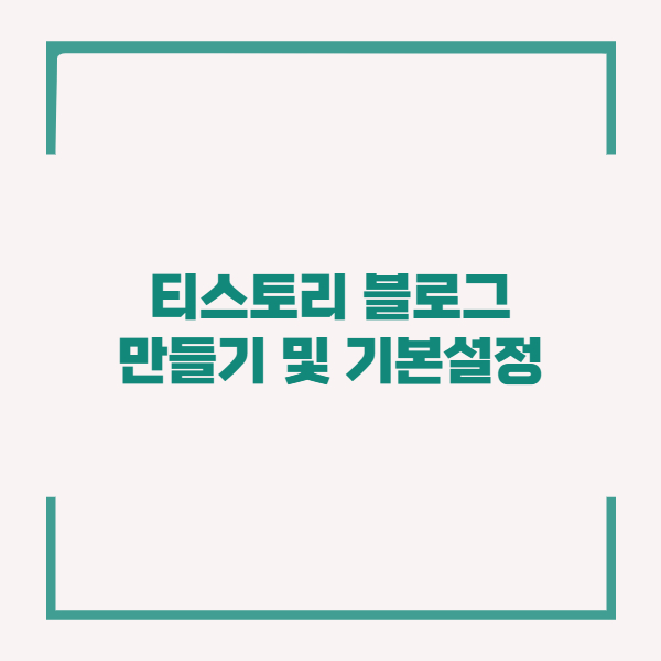  티스토리 블로그 만들기 및 기본설정 이것만 하자