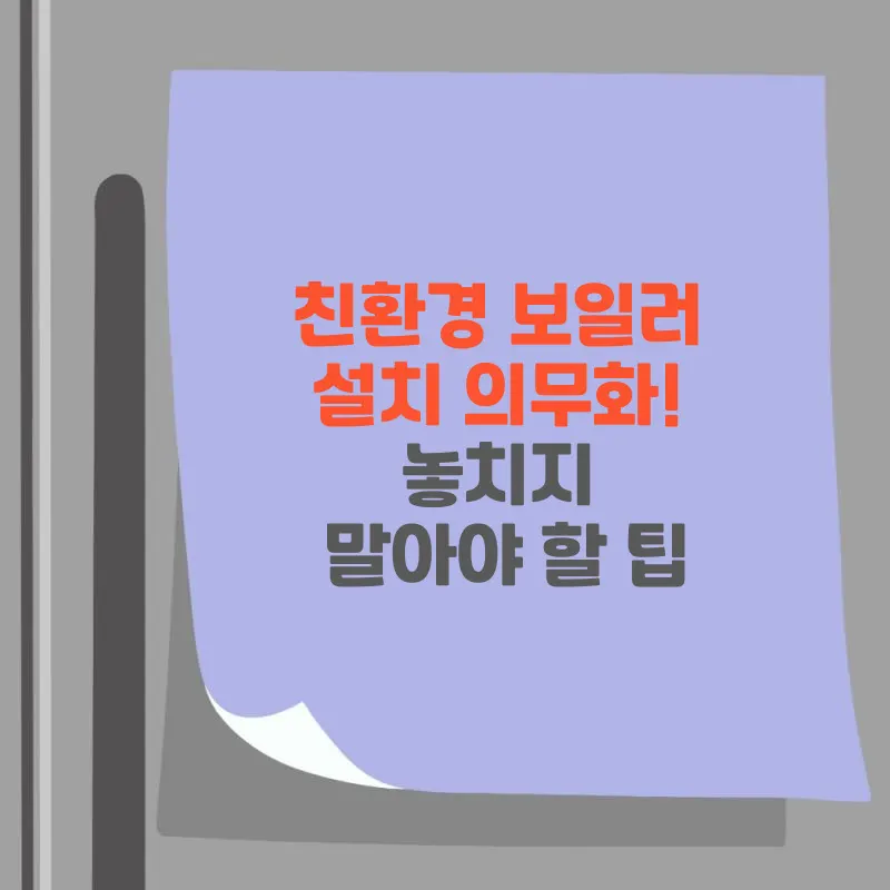 썸네일 친환경 보일러 설치 의무화! 놓치지 말아야 할 팁