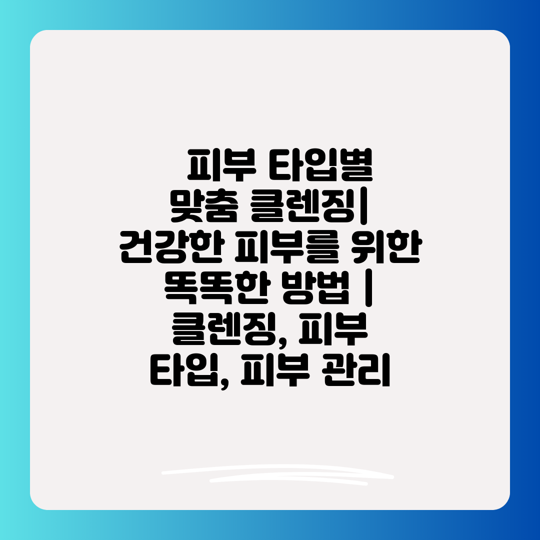   피부 타입별 맞춤 클렌징 건강한 피부를 위한 똑똑한