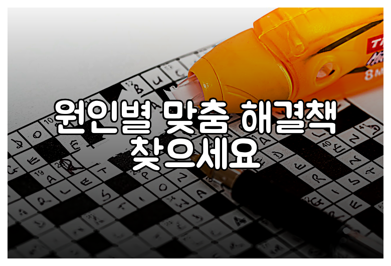 원인별 맞춤 해결책 찾으세요