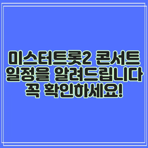 미스터트롯2 콘서트 일정을 알려드립니다 꼭 확인하세요!