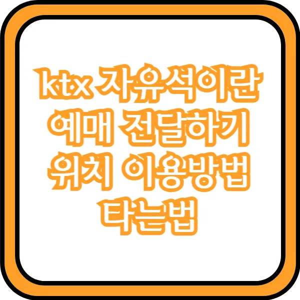  ktx 자유석 예매 뜻 전달하기 위치 이용방법 타는법