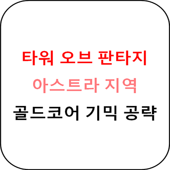  타워 오브 판타지 - 아스트라 지역 골드코어 기믹 공략