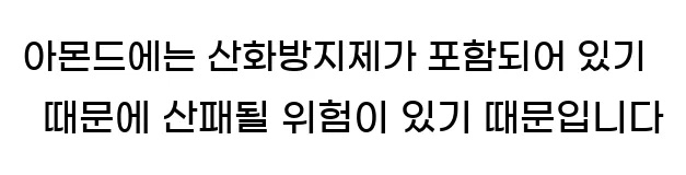   아몬드에는 산화방지제가 포함되어 있기 때문에, 산패될 위험이 있기 때문입니다.