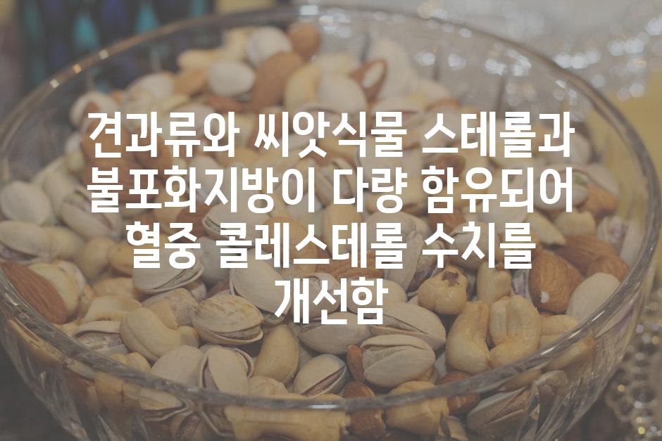 견과류와 씨앗식물 스테롤과 불포화지방이 다량 함유되어 혈중 콜레스테롤 수치를 개선함