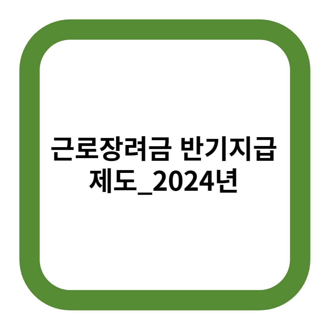 근로장려금 반기지급 제도 2024년