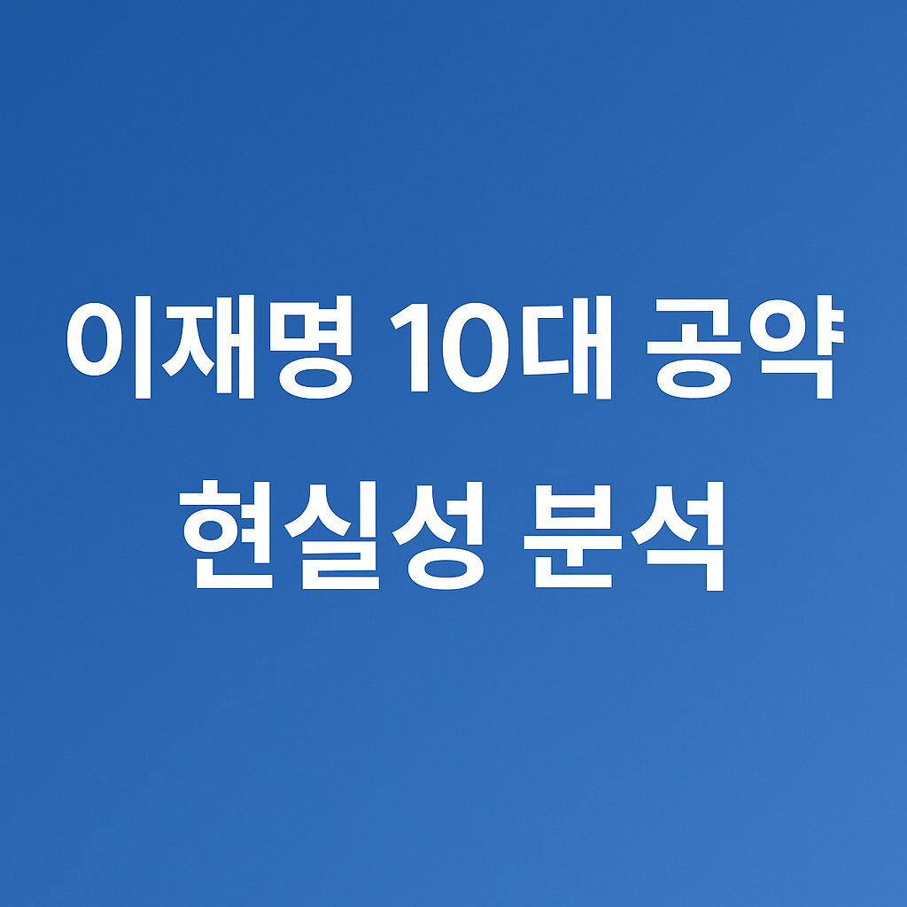 이재명 10대 공약 현실성 분석 – 실현되면 바뀌는 대한민국의 모습은?