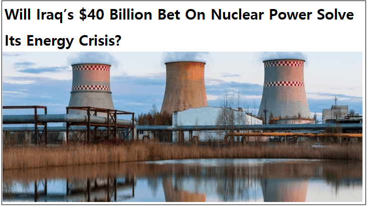  이라크, 400억 달러 규모 원전건설 베팅 Will Iraq’s $40 Billion Bet On Nuclear Power Solve Its Energy Crisis?