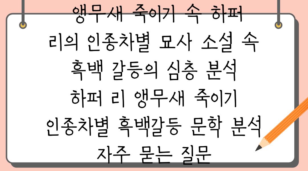  앵무새 죽이기 속 하퍼 리의 인종차별 묘사 소설 속 흑백 갈등의 심층 분석  하퍼 리 앵무새 죽이기 인종차별 흑백갈등 문학 분석 자주 묻는 질문