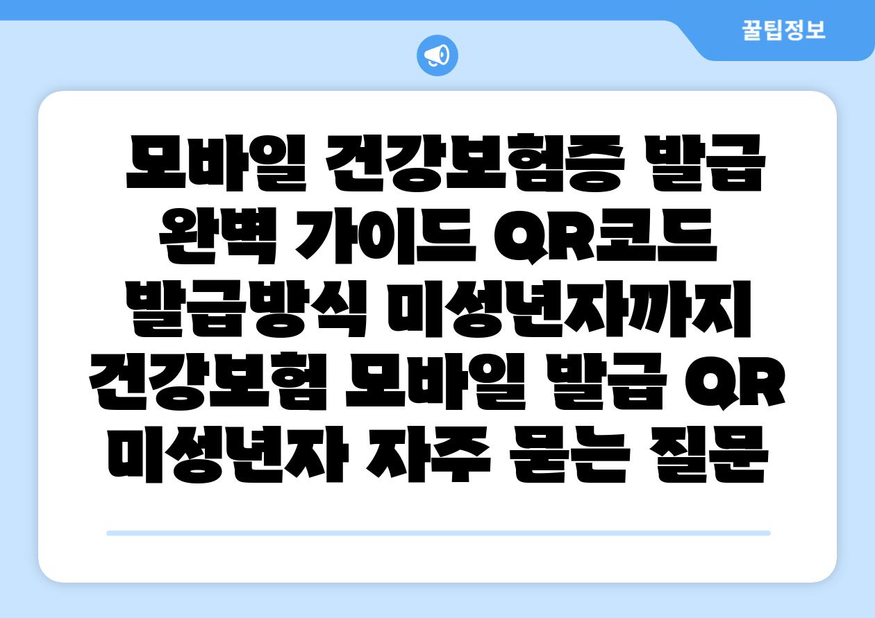  모바일 건강보험증 발급 완벽 설명서 QR코드 발급방식 미성년자까지  건강보험 모바일 발급 QR 미성년자 자주 묻는 질문