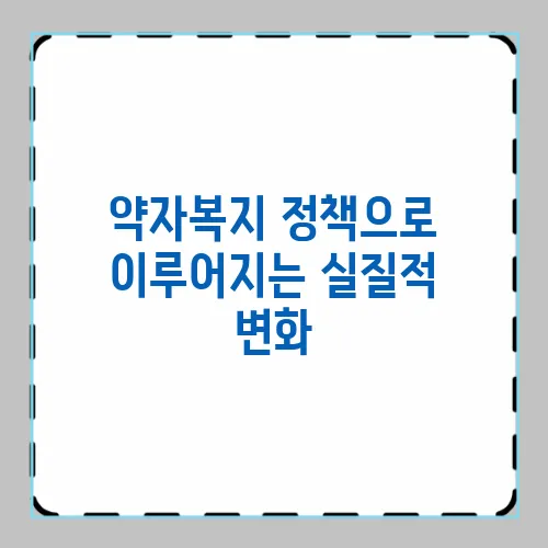 약자복지 정책으로 이루어지는 실질적 변화