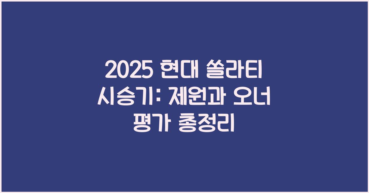 2025 현대 쏠라티 시승기 제원 연비 장단점 유지비 오너평가