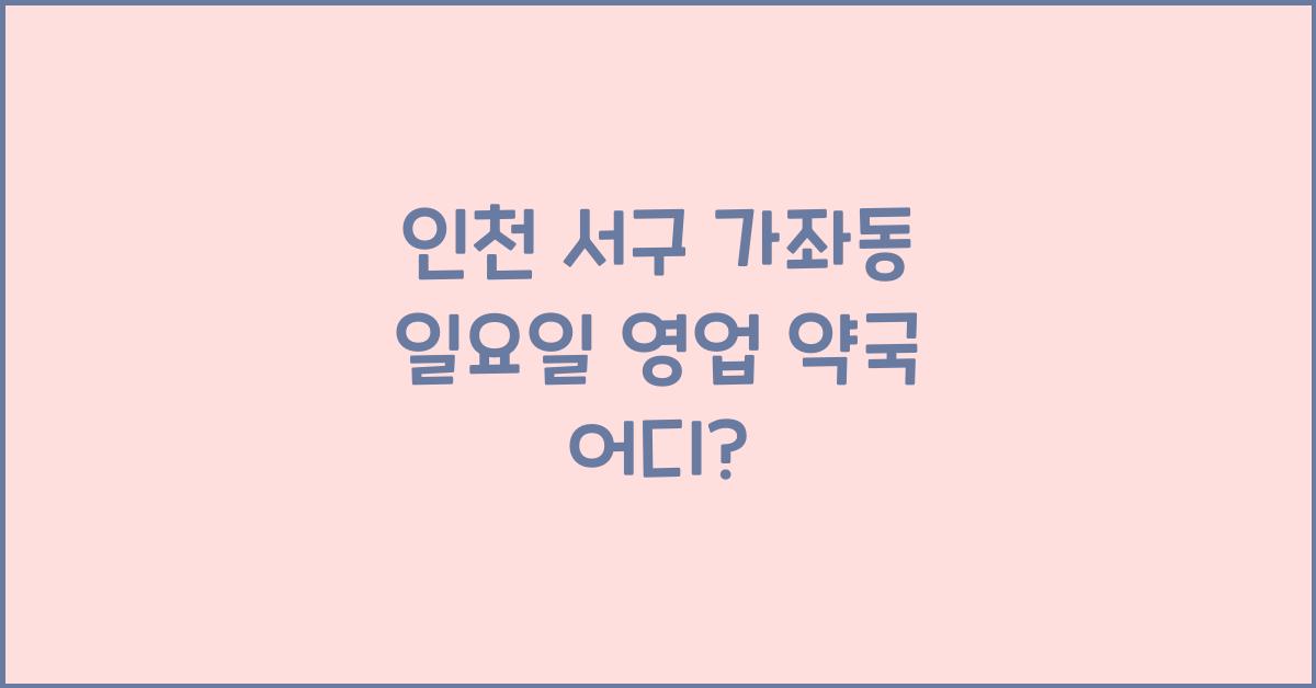 인천 서구 가좌동 일요일 영업 약국