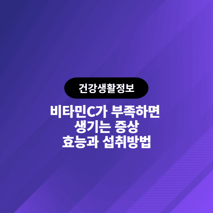  비타민C가 부족하면 생기는 증상과 병, 비타민C의 효능과 섭취방법