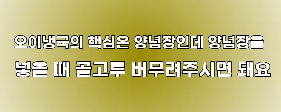  오이냉국의 핵심은 양념장인데 양념장을 넣을 때 골고루 버무려주시면 돼요