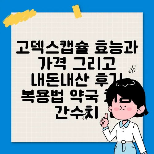 고덱스캡슐 효능과 가격 그리고 내돈내산 후기 복용법 약국 처방 간수치