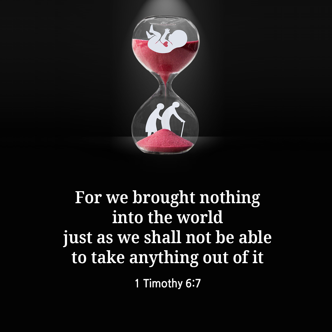For we brought nothing into the world&#44; just as we shall not be able to take anything out of it. (1 Timothy 6:7)