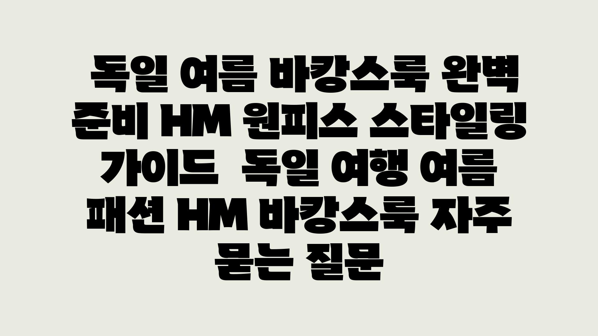  독일 여름 바캉스룩 완벽 준비 HM 원피스 스타일링 설명서  독일 여행 여름 패션 HM 바캉스룩 자주 묻는 질문