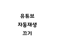  유튜브 자동재생 끄기 설정방법