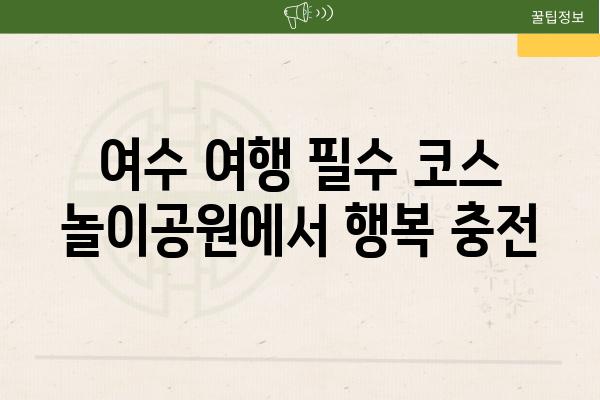 여수 여행 필수 코스 놀이공원에서 행복 충전