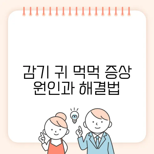 감기 귀 먹먹 증상 원인과 해결법