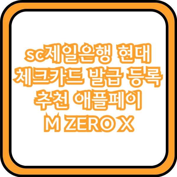  sc제일은행 현대 체크카드 발급 등록 추천 애플페이 M ZERO X