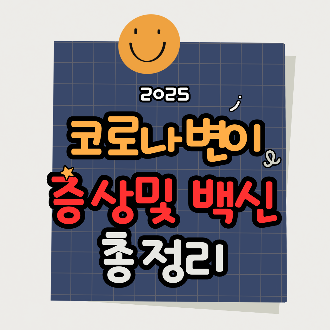 2025 코로나 변이 증상·백신·예방 총정리! 최신 신종 변이 대응법