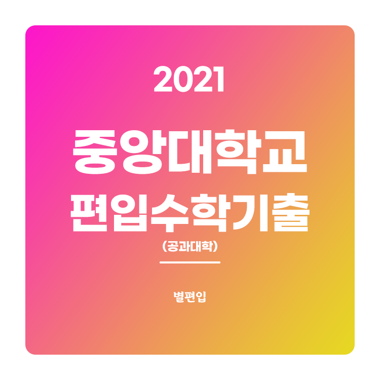  2021학년도 중앙대 편입수학 (공과대학) 기출문제 학습하기