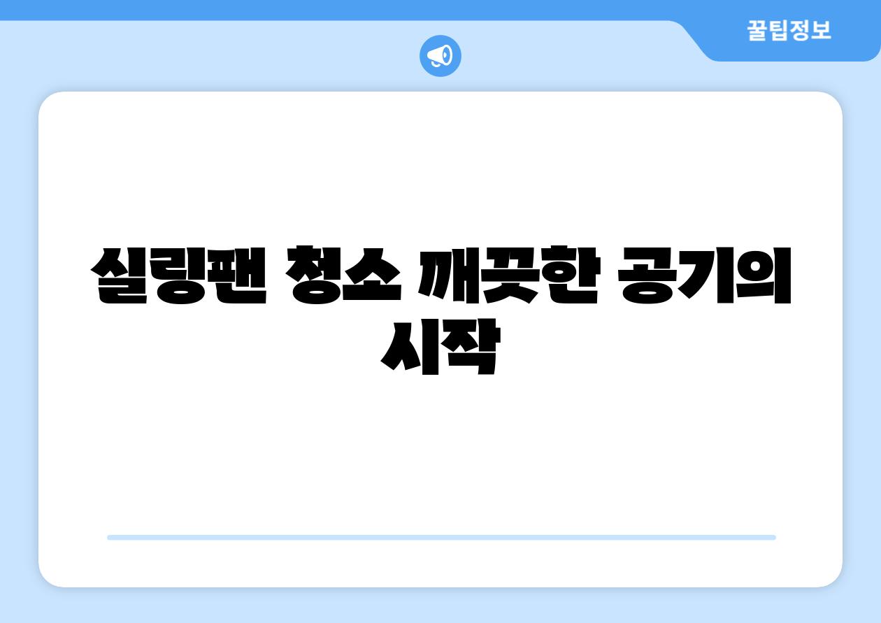 실링팬 청소 깨끗한 공기의 시작