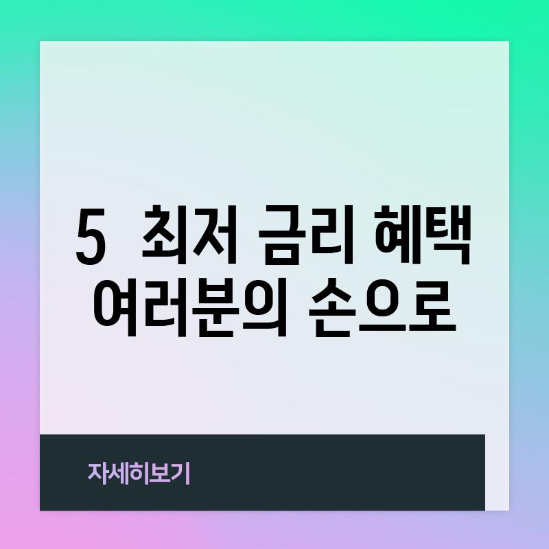 5.  최저 금리 혜택, 여러분의 손으로!