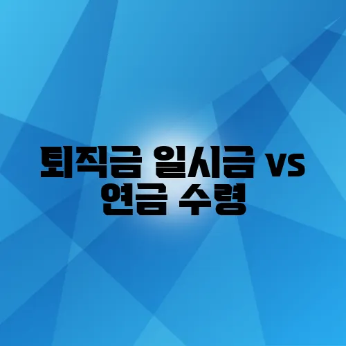 퇴직금 일시금 vs 연금 수령, 어떤 게 유리할까?