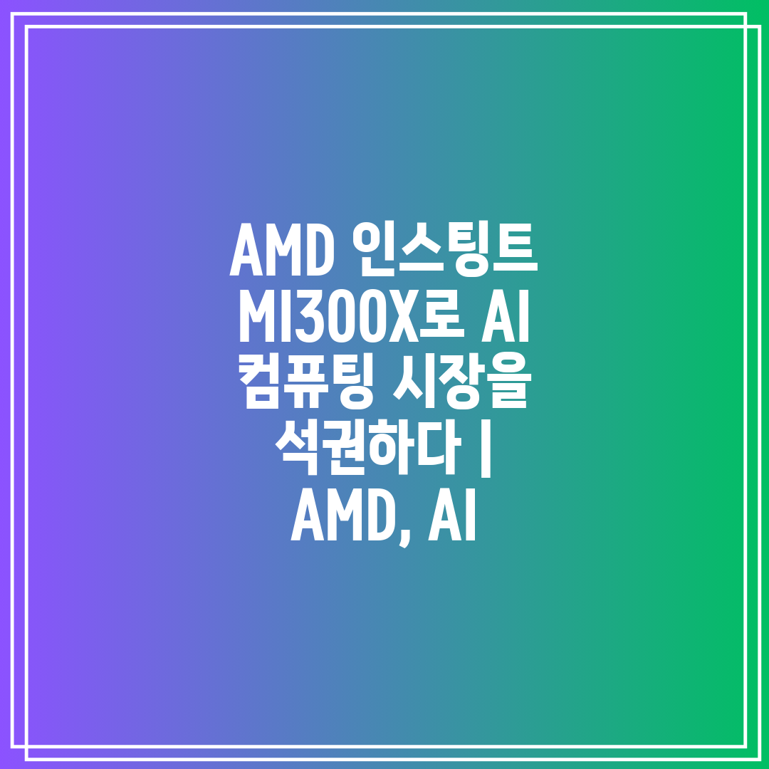 AMD 인스팅트 MI300X로 AI 컴퓨팅 시장을 석권