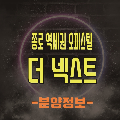  종로 역세권 1.5룸 오피스텔 더 넥스트 최근 소식 및 홍보관 위치 안내