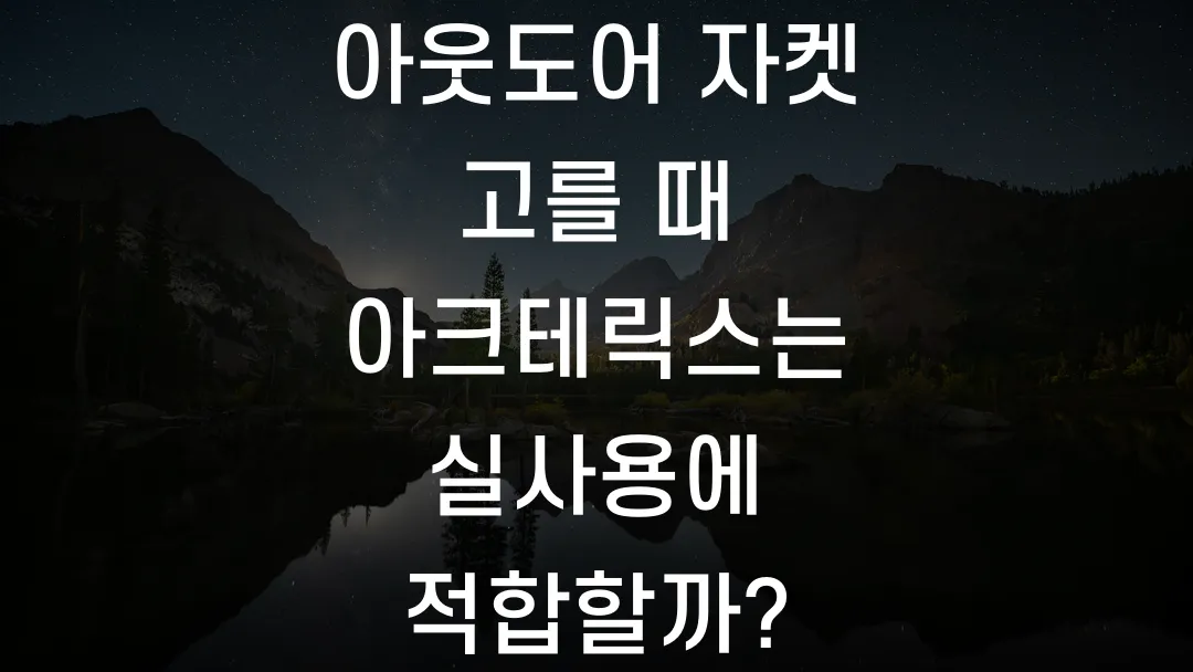 아웃도어 자켓 고를 때 아크테릭스는 실사용에 적합할까