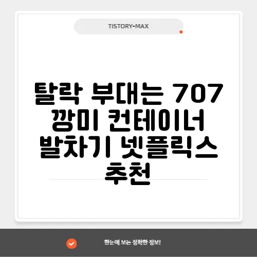 탈락 부대는 707 깡미 컨테이너 발차기 넷플릭스 추천